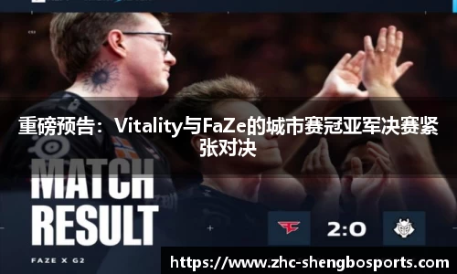 重磅预告：Vitality与FaZe的城市赛冠亚军决赛紧张对决